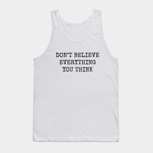 Dont Believe Everything You Think Tank Top